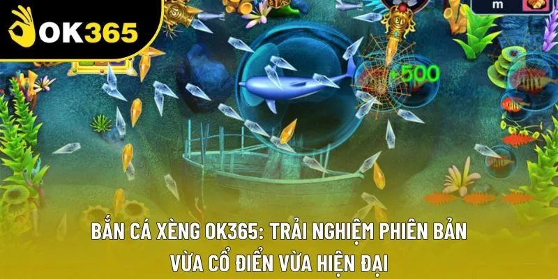 Bắn Cá Xèng OK365: Trải Nghiệm Phiên Bản Vừa Cổ Điển Vừa Hiện Đại