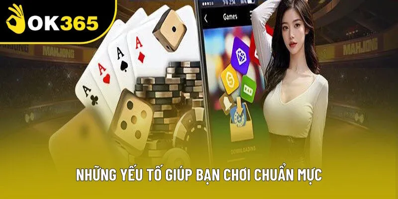 Những yếu tố giúp bạn chơi chuẩn mực tại nhà cái