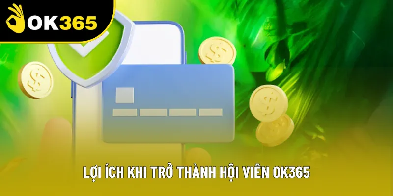 Lợi ích khi bạn trở thành hội viên của chúng tôi