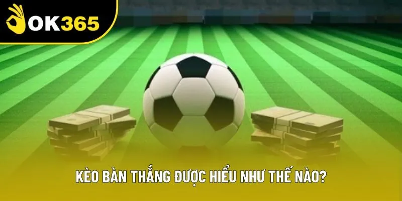 Kèo bàn thắng được hiểu như thế nào?