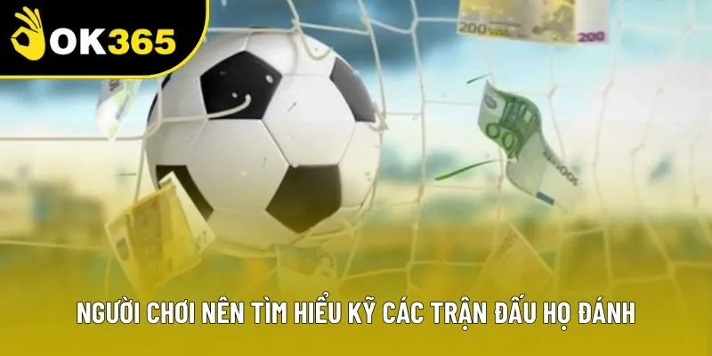 Người chơi nên tìm hiểu kỹ các trận đấu họ đánh