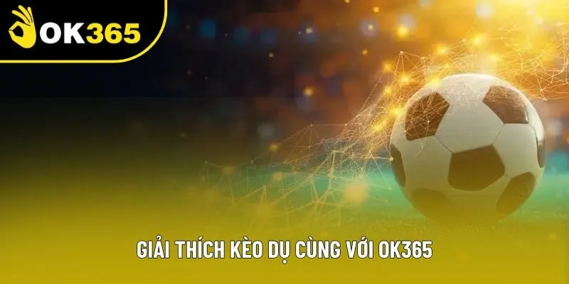 Giải thích kèo dụ cùng với OK365