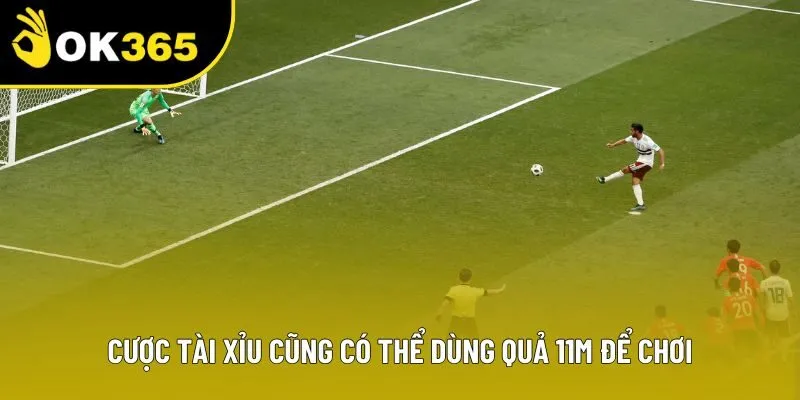 Cược tài xỉu cũng có thể dùng quả 11m để chơi