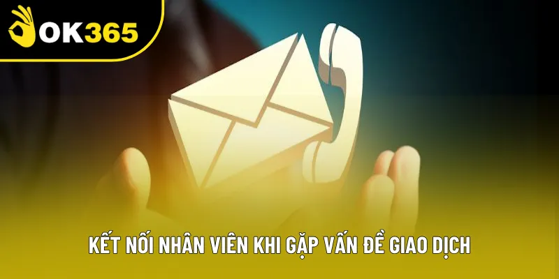 Kết nối nhân viên khi gặp vấn đề giao dịch