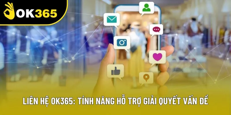 Liên Hệ OK365: Tính Năng Hỗ Trợ Giải Quyết Vấn Đề 24/24