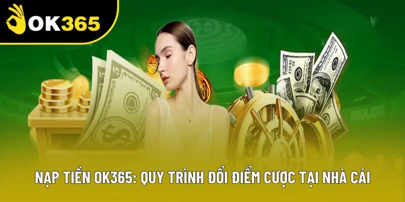Nạp Tiền OK365: Quy Trình Đổi Điểm Cược Mới Nhất Nhà Cái