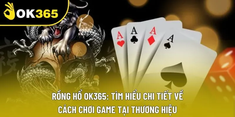Rồng Hổ OK365: Tìm Hiểu Chi Tiết Về Cách Chơi Game Tại Thương Hiệu
